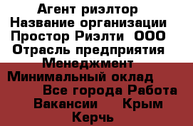 Агент-риэлтор › Название организации ­ Простор-Риэлти, ООО › Отрасль предприятия ­ Менеджмент › Минимальный оклад ­ 150 000 - Все города Работа » Вакансии   . Крым,Керчь